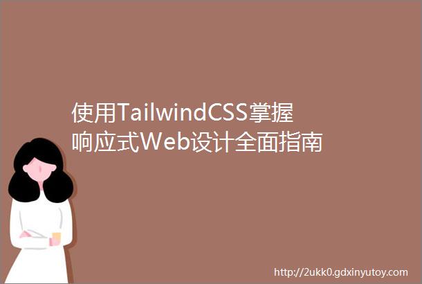 使用TailwindCSS掌握响应式Web设计全面指南