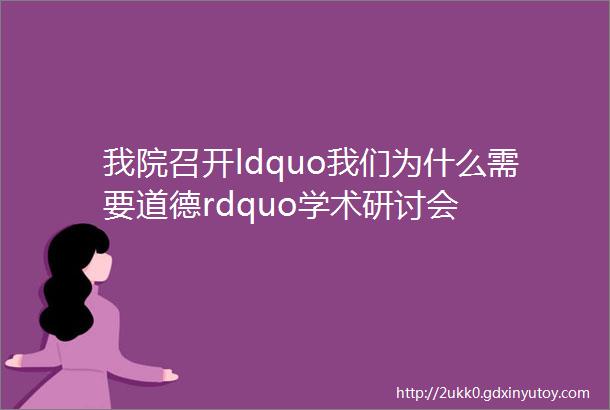 我院召开ldquo我们为什么需要道德rdquo学术研讨会