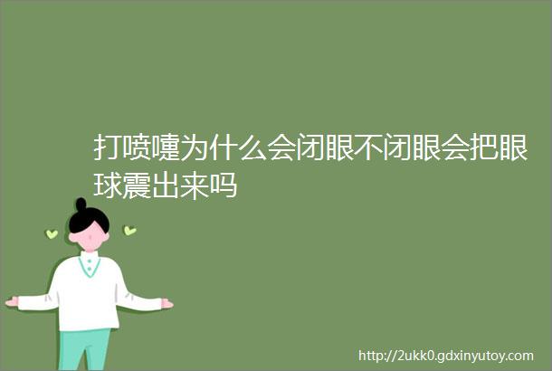 打喷嚏为什么会闭眼不闭眼会把眼球震出来吗