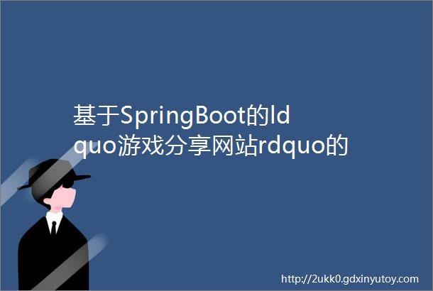 基于SpringBoot的ldquo游戏分享网站rdquo的设计与实现源码数据库文档PPT